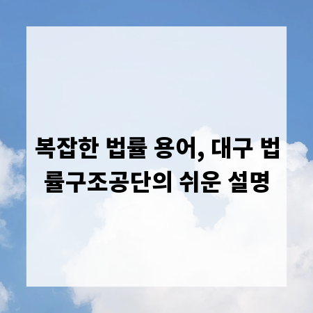 복잡한 법률 용어, 대구 법률구조공단의 쉬운 설명