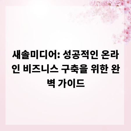 새솔미디어: 성공적인 온라인 비즈니스 구축을 위한 완벽 가이드