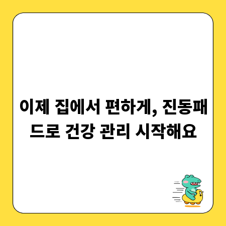 이제 집에서 편하게, 진동패드로 건강 관리 시작해요