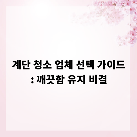 계단 청소 업체 선택 가이드: 깨끗함 유지 비결