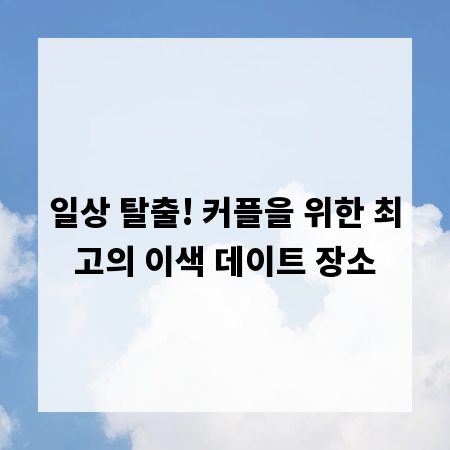 일상 탈출! 커플을 위한 최고의 이색 데이트 장소