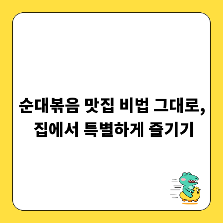 순대볶음 맛집 비법 그대로, 집에서 특별하게 즐기기