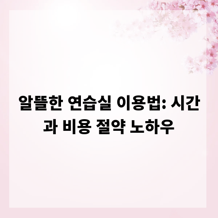 알뜰한 연습실 이용법: 시간과 비용 절약 노하우