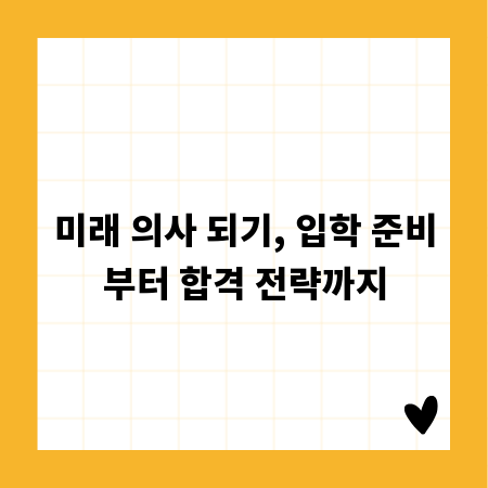 미래 의사 되기, 입학 준비부터 합격 전략까지