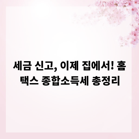 세금 신고, 이제 집에서! 홈택스 종합소득세 총정리