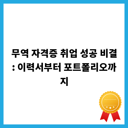 무역 자격증 취업 성공 비결: 이력서부터 포트폴리오까지