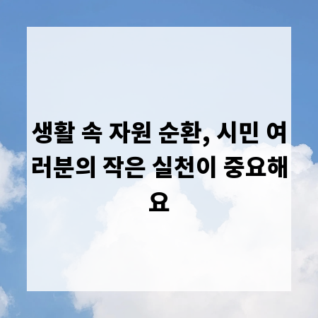 생활 속 자원 순환, 시민 여러분의 작은 실천이 중요해요