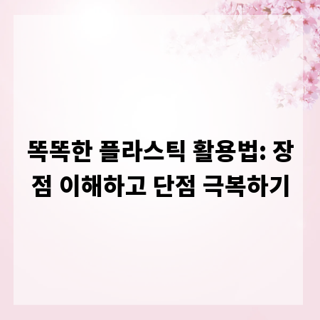 똑똑한 플라스틱 활용법: 장점 이해하고 단점 극복하기