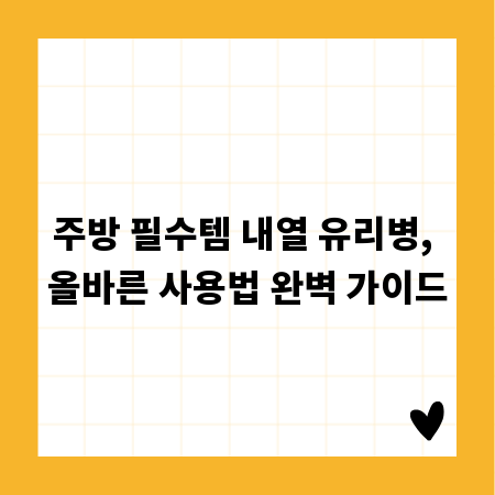 주방 필수템 내열 유리병, 올바른 사용법 완벽 가이드
