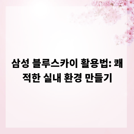 삼성 블루스카이 활용법: 쾌적한 실내 환경 만들기