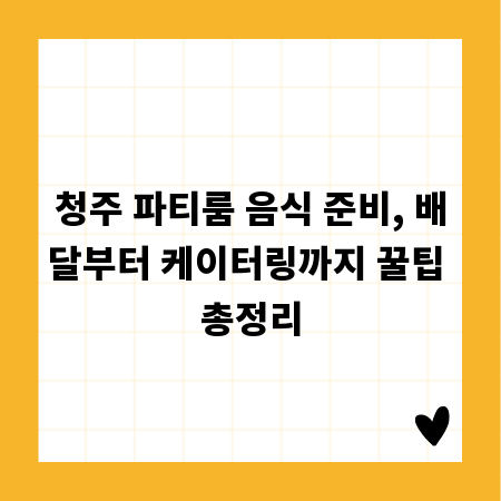 청주 파티룸 음식 준비, 배달부터 케이터링까지 꿀팁 총정리