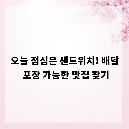 오늘 점심은 샌드위치! 배달 포장 가능한 맛집 찾기