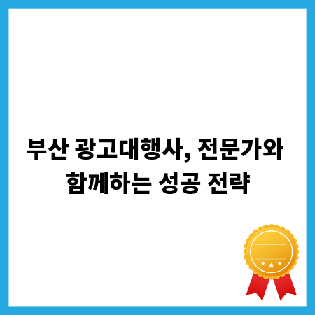 부산 광고대행사, 전문가와 함께하는 성공 전략