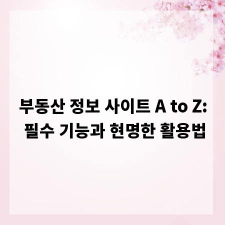 부동산 정보 사이트 A to Z: 필수 기능과 현명한 활용법