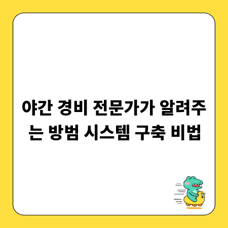 야간 경비 전문가가 알려주는 방범 시스템 구축 비법