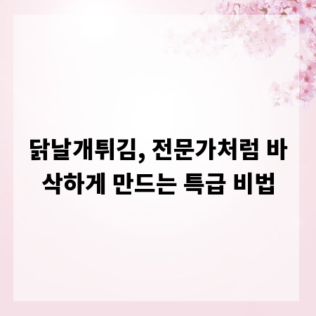 닭날개튀김, 전문가처럼 바삭하게 만드는 특급 비법