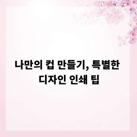 나만의 컵 만들기, 특별한 디자인 인쇄 팁