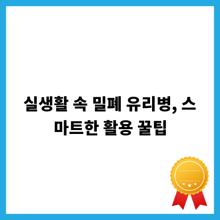실생활 속 밀폐 유리병, 스마트한 활용 꿀팁