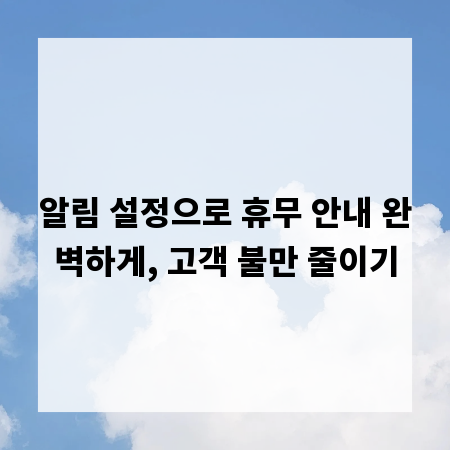 알림 설정으로 휴무 안내 완벽하게, 고객 불만 줄이기