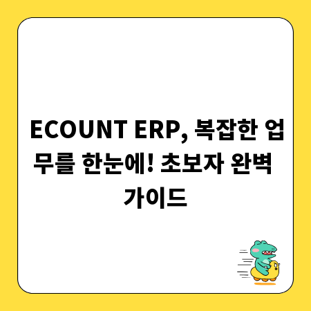 ECOUNT ERP, 복잡한 업무를 한눈에! 초보자 완벽 가이드