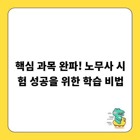 핵심 과목 완파! 노무사 시험 성공을 위한 학습 비법