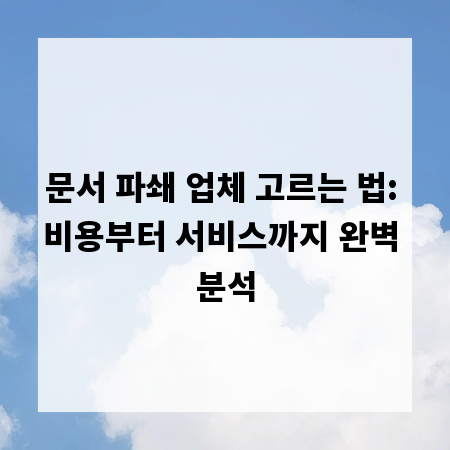 문서 파쇄 업체 고르는 법: 비용부터 서비스까지 완벽 분석