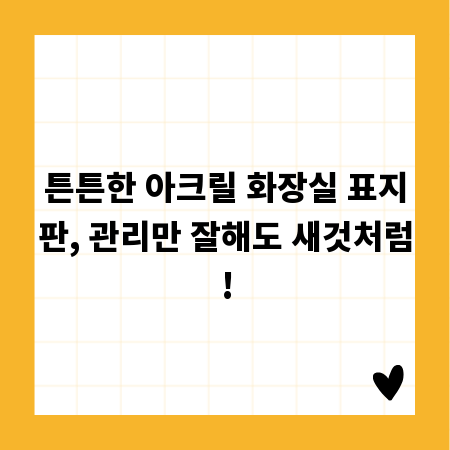 튼튼한 아크릴 화장실 표지판, 관리만 잘해도 새것처럼!