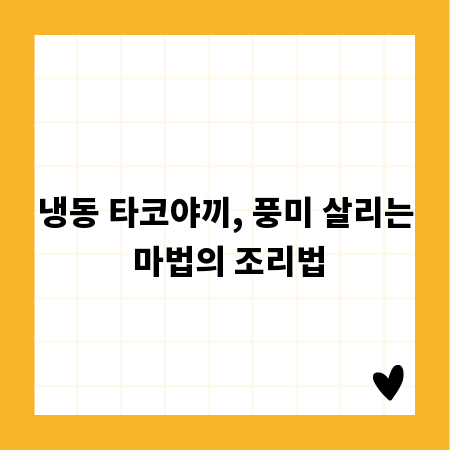 냉동 타코야끼, 풍미 살리는 마법의 조리법
