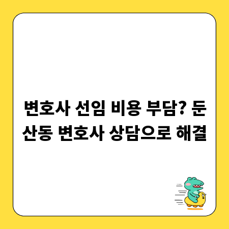 변호사 선임 비용 부담? 둔산동 변호사 상담으로 해결