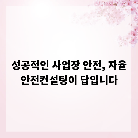 성공적인 사업장 안전, 자율안전컨설팅이 답입니다
