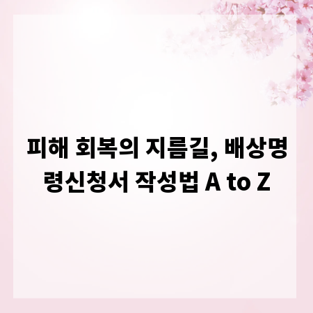 피해 회복의 지름길, 배상명령신청서 작성법 A to Z