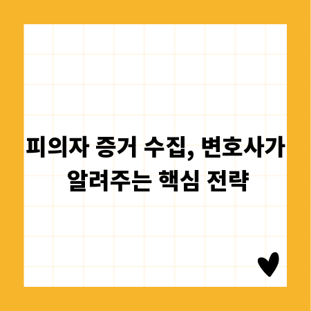 피의자 증거 수집, 변호사가 알려주는 핵심 전략