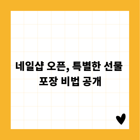 네일샵 오픈, 특별한 선물 포장 비법 공개