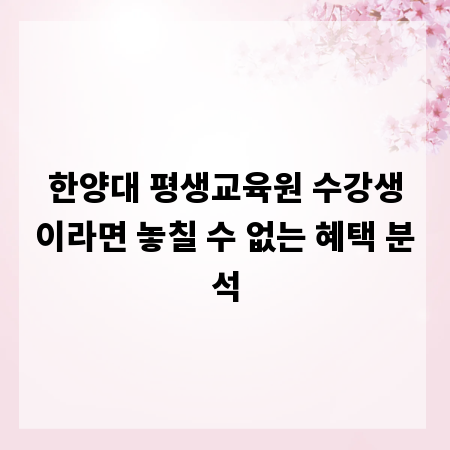 한양대 평생교육원 수강생이라면 놓칠 수 없는 혜택 분석
