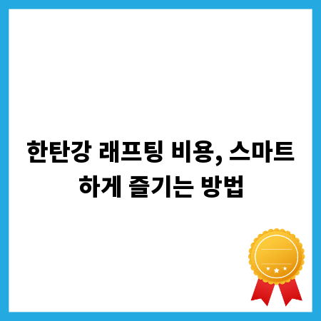 한탄강 래프팅 비용, 스마트하게 즐기는 방법