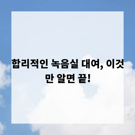 합리적인 녹음실 대여, 이것만 알면 끝!
