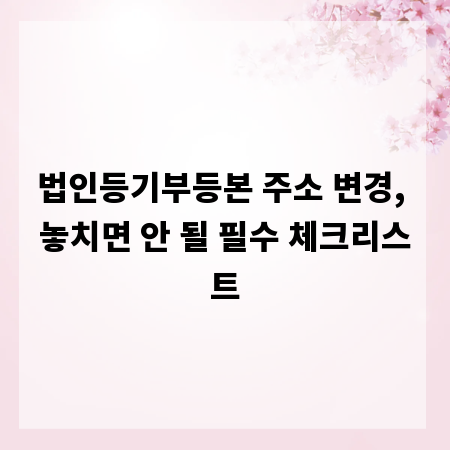 법인등기부등본 주소 변경, 놓치면 안 될 필수 체크리스트