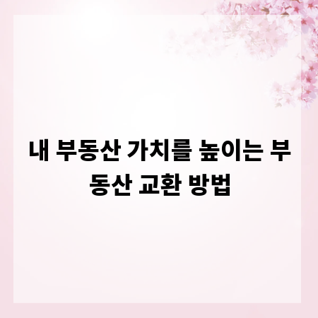 내 부동산 가치를 높이는 부동산 교환 방법
