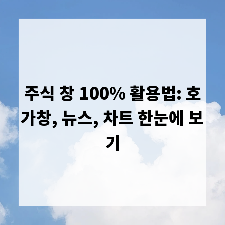 주식 창 100% 활용법: 호가창, 뉴스, 차트 한눈에 보기
