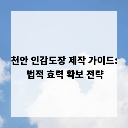 천안 인감도장 제작 가이드: 법적 효력 확보 전략