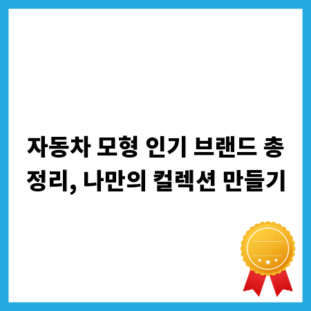 자동차 모형 인기 브랜드 총정리, 나만의 컬렉션 만들기
