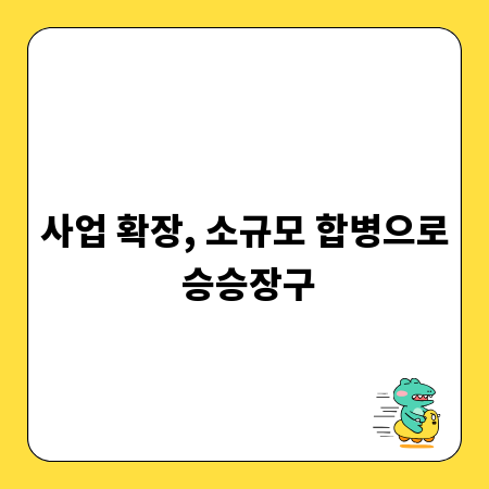 사업 확장, 소규모 합병으로 승승장구