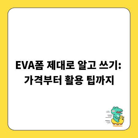 EVA폼 제대로 알고 쓰기: 가격부터 활용 팁까지