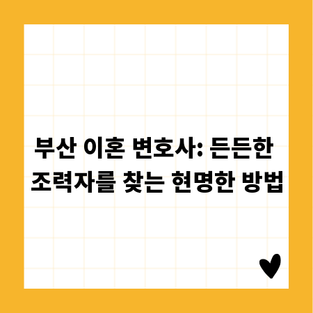 부산 이혼 변호사: 든든한 조력자를 찾는 현명한 방법