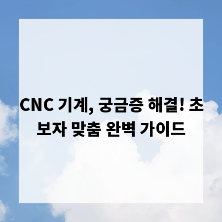 CNC 기계, 궁금증 해결! 초보자 맞춤 완벽 가이드
