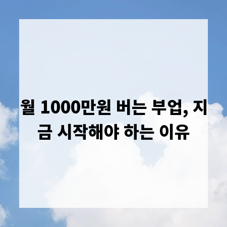 월 1000만원 버는 부업, 지금 시작해야 하는 이유