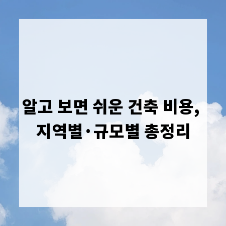 알고 보면 쉬운 건축 비용, 지역별·규모별 총정리