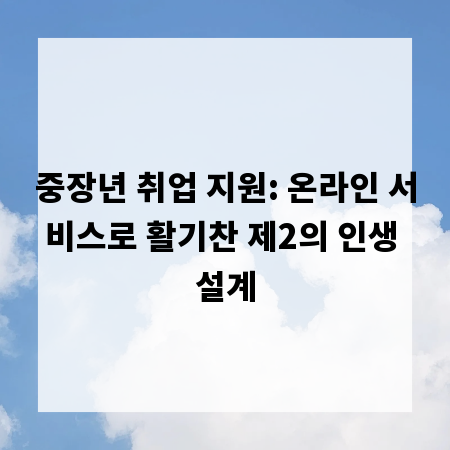 중장년 취업 지원: 온라인 서비스로 활기찬 제2의 인생 설계