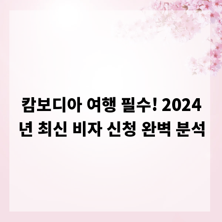 캄보디아 여행 필수! 2024년 최신 비자 신청 완벽 분석