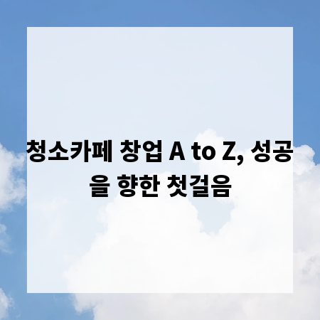 청소카페 창업 A to Z, 성공을 향한 첫걸음